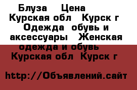 Блуза  › Цена ­ 400 - Курская обл., Курск г. Одежда, обувь и аксессуары » Женская одежда и обувь   . Курская обл.,Курск г.